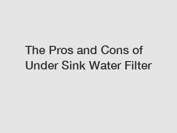 The Pros and Cons of Under Sink Water Filter