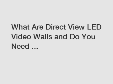 What Are Direct View LED Video Walls and Do You Need ...