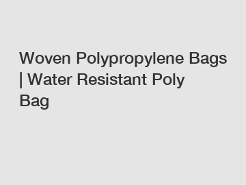 Woven Polypropylene Bags | Water Resistant Poly Bag