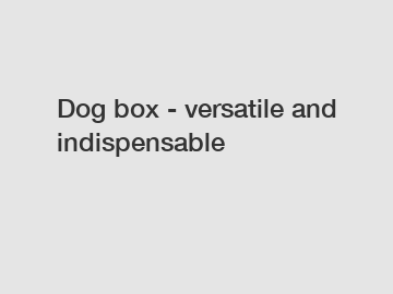 Dog box - versatile and indispensable