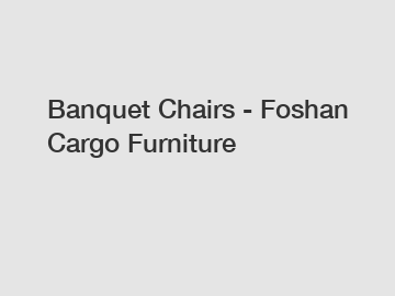 Banquet Chairs - Foshan Cargo Furniture