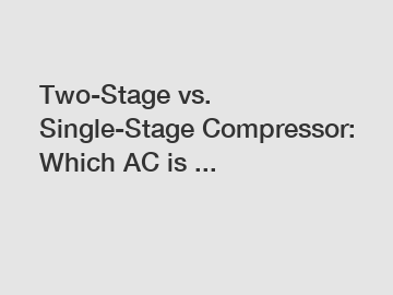 Two-Stage vs. Single-Stage Compressor: Which AC is ...