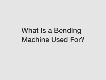 What is a Bending Machine Used For?