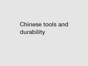 Chinese tools and durability