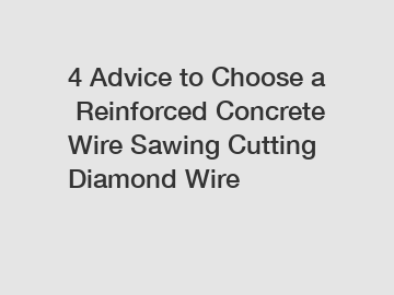 4&nbsp;Advice&nbsp;to&nbsp;Choose&nbsp;a&nbsp;Reinforced Concrete Wire Sawing Cutting Diamond Wire