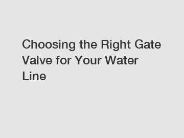 Choosing the Right Gate Valve for Your Water Line