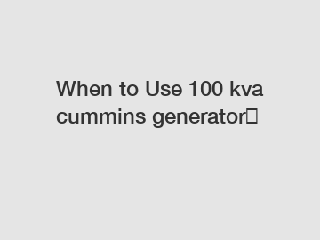 When to Use 100 kva cummins generator？