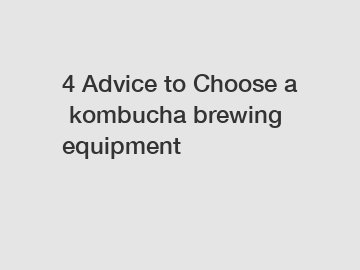 4&nbsp;Advice&nbsp;to&nbsp;Choose&nbsp;a&nbsp;kombucha brewing equipment