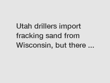 Utah drillers import fracking sand from Wisconsin, but there ...