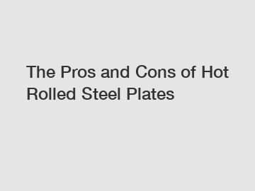 The Pros and Cons of Hot Rolled Steel Plates