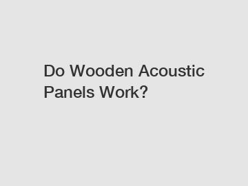 Do Wooden Acoustic Panels Work?