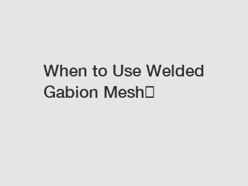 When to Use Welded Gabion Mesh？