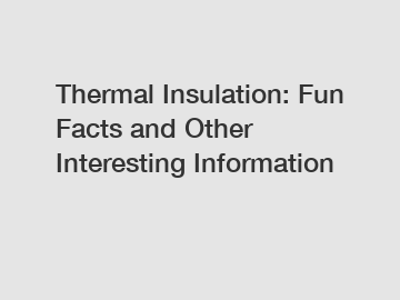 Thermal Insulation: Fun Facts and Other Interesting Information