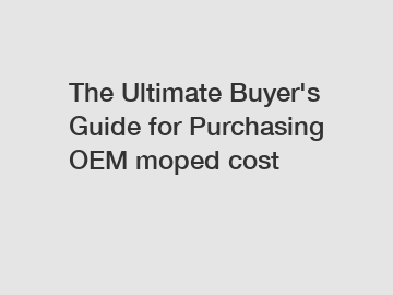 The Ultimate Buyer's Guide for Purchasing OEM moped cost