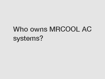 Who owns MRCOOL AC systems?