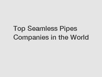 Top Seamless Pipes Companies in the World
