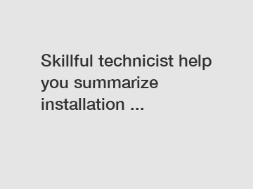Skillful technicist help you summarize installation ...