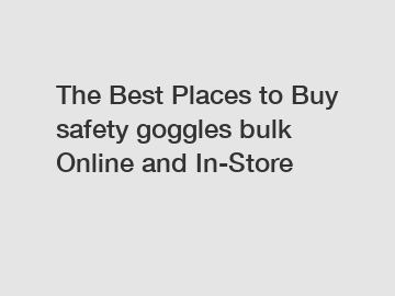 The Best Places to Buy safety goggles bulk Online and In-Store