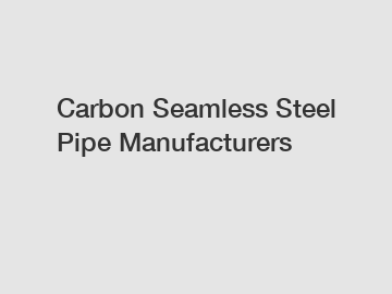 Carbon Seamless Steel Pipe Manufacturers