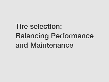 Tire selection: Balancing Performance and Maintenance