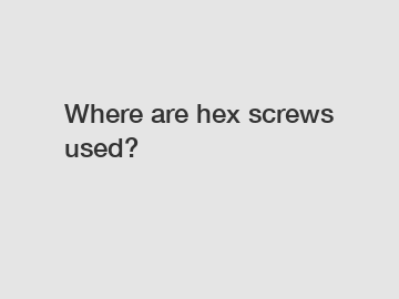 Where are hex screws used?