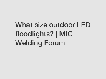 What size outdoor LED floodlights? | MIG Welding Forum