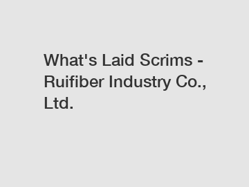 What's Laid Scrims - Ruifiber Industry Co., Ltd.