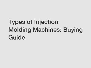 Types of Injection Molding Machines: Buying Guide