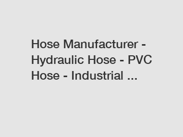 Hose Manufacturer - Hydraulic Hose - PVC Hose - Industrial ...