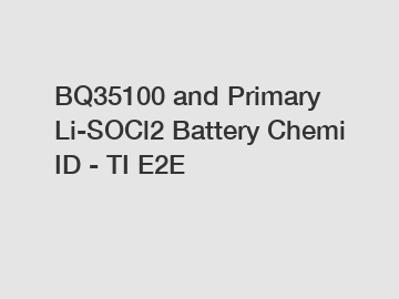 BQ35100 and Primary Li-SOCl2 Battery Chemi ID - TI E2E