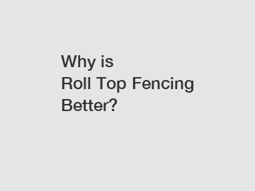 Why is Roll Top Fencing Better?