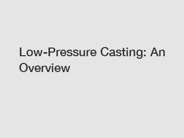 Low-Pressure Casting: An Overview