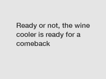 Ready or not, the wine cooler is ready for a comeback