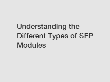 Understanding the Different Types of SFP Modules