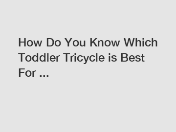 How Do You Know Which Toddler Tricycle is Best For ...