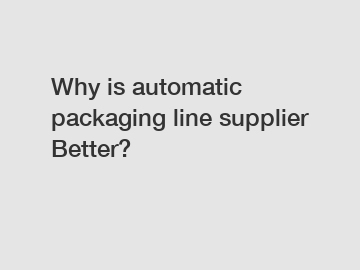 Why is automatic packaging line supplier Better?