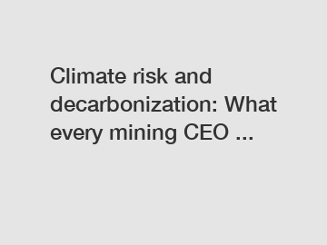 Climate risk and decarbonization: What every mining CEO ...