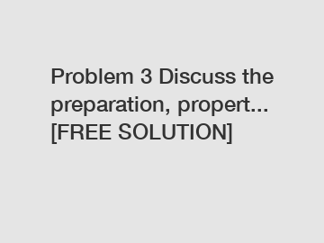 Problem 3 Discuss the preparation, propert... [FREE SOLUTION]