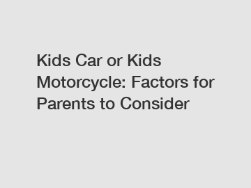 Kids Car or Kids Motorcycle: Factors for Parents to Consider