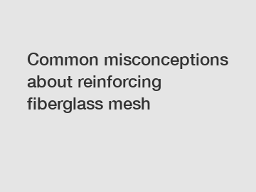 Common misconceptions about reinforcing fiberglass mesh