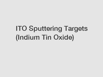 ITO Sputtering Targets (Indium Tin Oxide)