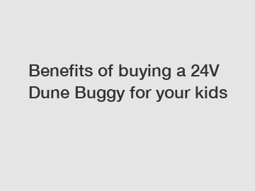 Benefits of buying a 24V Dune Buggy for your kids