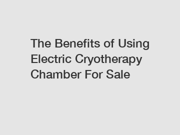 The&nbsp;Benefits&nbsp;of&nbsp;Using Electric Cryotherapy Chamber For Sale