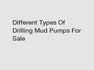 Different Types Of Drilling Mud Pumps For Sale