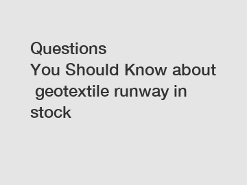 Questions You&nbsp;Should&nbsp;Know&nbsp;about&nbsp;geotextile runway in stock