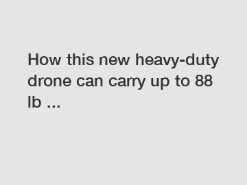 How this new heavy-duty drone can carry up to 88 lb ...