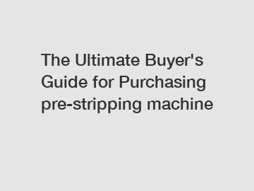 The Ultimate Buyer's Guide for Purchasing pre-stripping machine