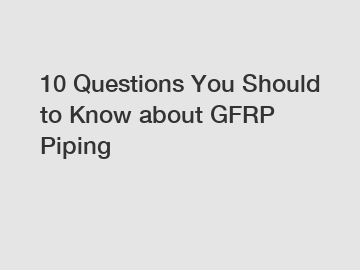 10 Questions You Should to Know about GFRP Piping