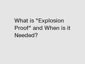 What is "Explosion Proof" and When is it Needed?