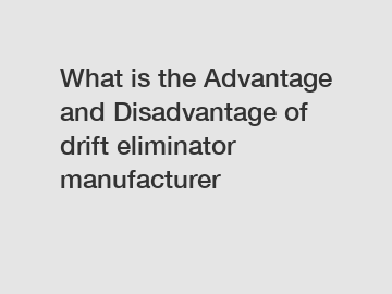 What is the Advantage and Disadvantage of  drift eliminator manufacturer